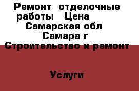 Ремонт, отделочные работы › Цена ­ 500 - Самарская обл., Самара г. Строительство и ремонт » Услуги   . Самарская обл.